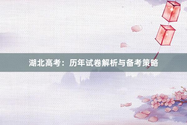 湖北高考：历年试卷解析与备考策略